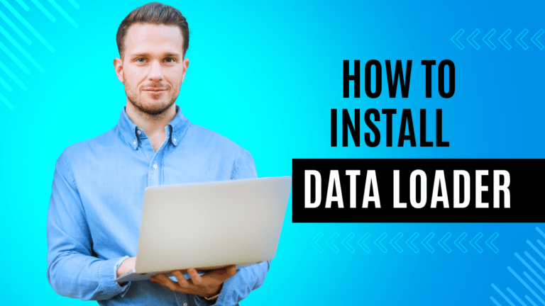 The Ultimate Guide to Install Data Loader in Salesforce